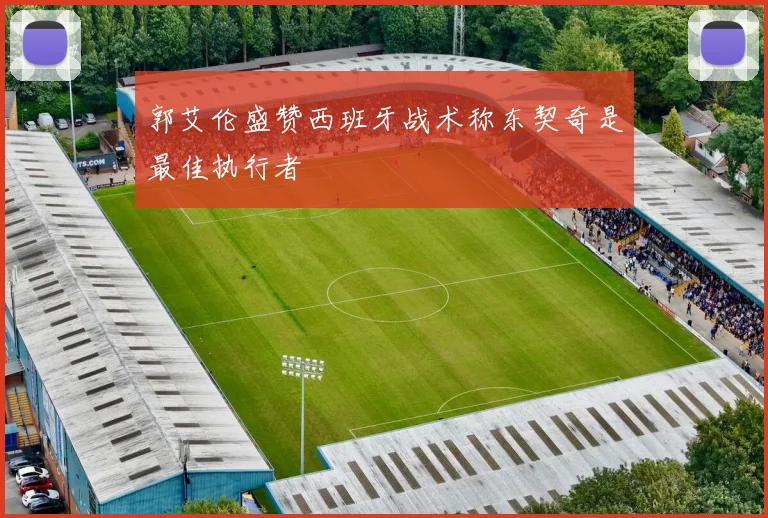 郭艾伦盛赞西班牙战术称东契奇是最佳执行者