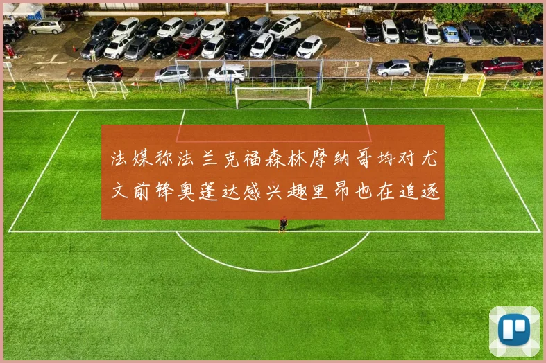 法媒称法兰克福森林摩纳哥均对尤文前锋奥蓬达感兴趣里昂也在追逐他