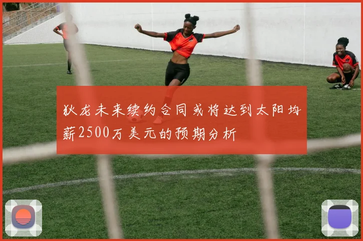 狄龙未来续约合同或将达到太阳均薪2500万美元的预期分析