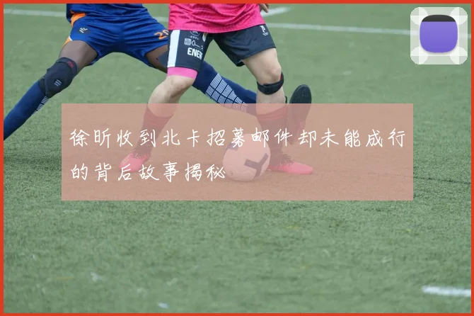 徐昕收到北卡招募邮件却未能成行的背后故事揭秘